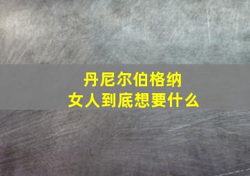 丹尼尔伯格纳 女人到底想要什么